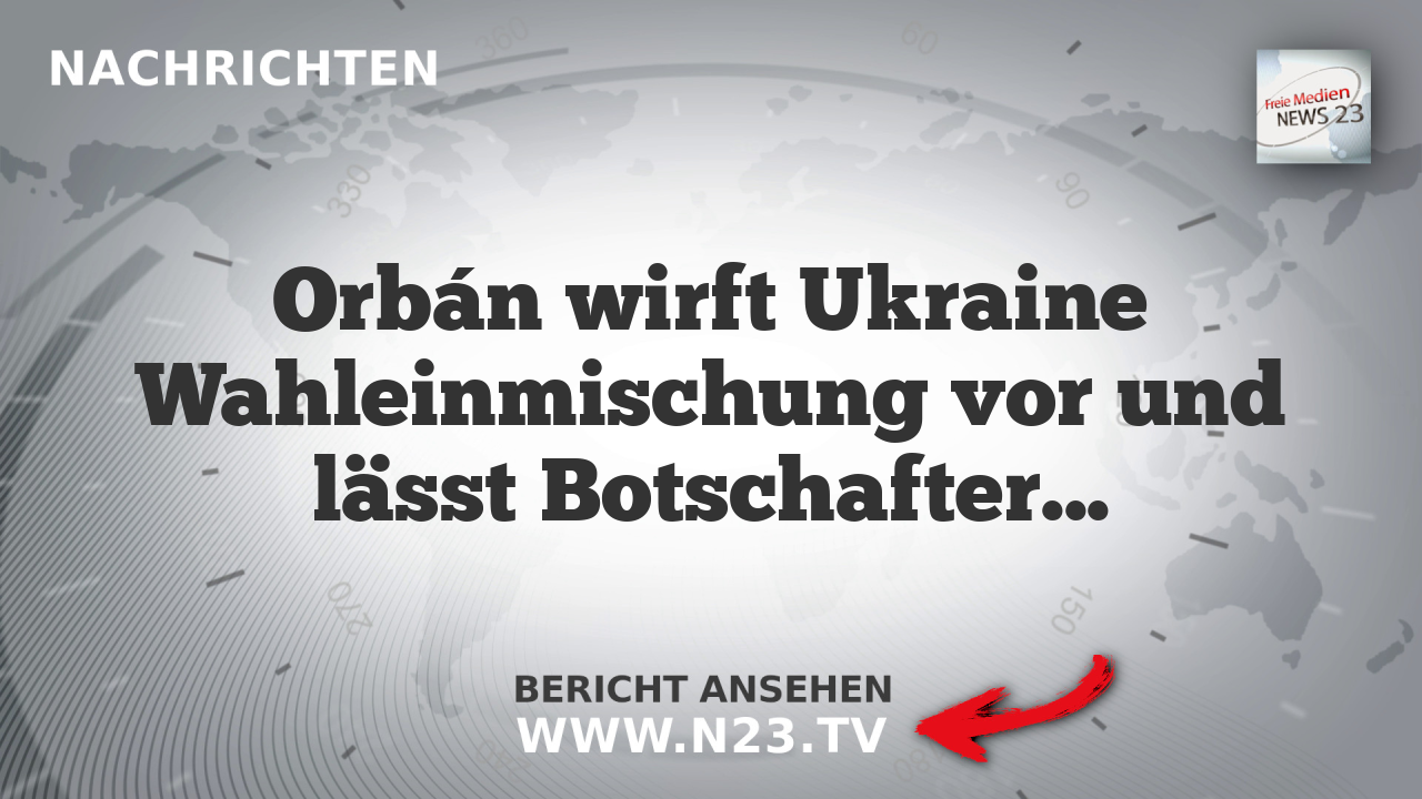 Orbán wirft Ukraine Wahleinmischung vor und lässt Botschafter einbestellen