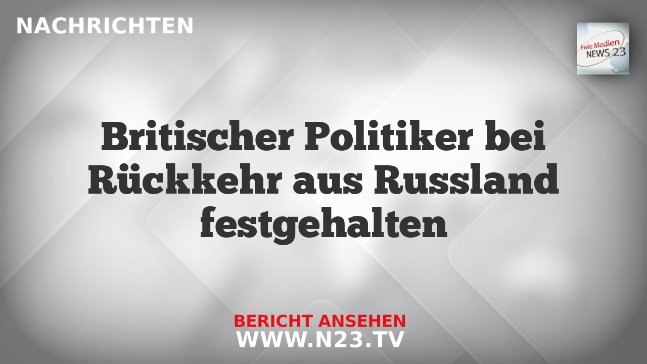 Britischer Politiker bei Rückkehr aus Russland festgehalten