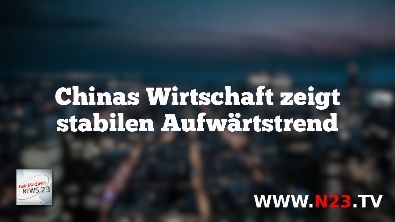 Chinas Wirtschaft zeigt stabilen Aufwärtstrend