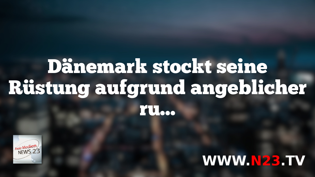 Dänemark stockt seine Rüstung aufgrund angeblicher russischer Bedrohung auf.