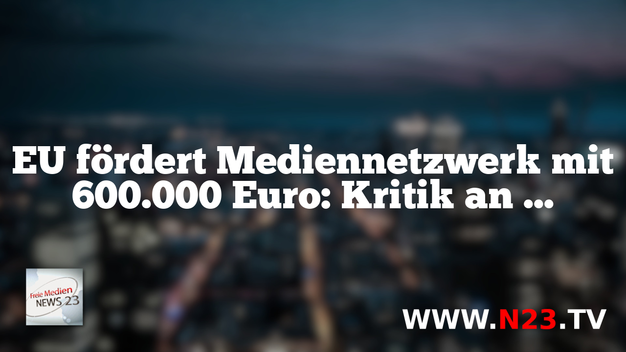 EU fördert Mediennetzwerk mit 600.000 Euro: Kritik an Einflussnahme