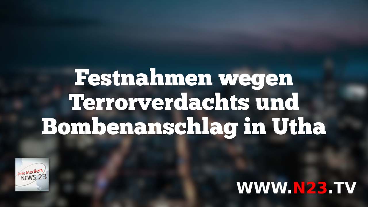 Festnahmen wegen Terrorverdachts und Bombenanschlag in Utha