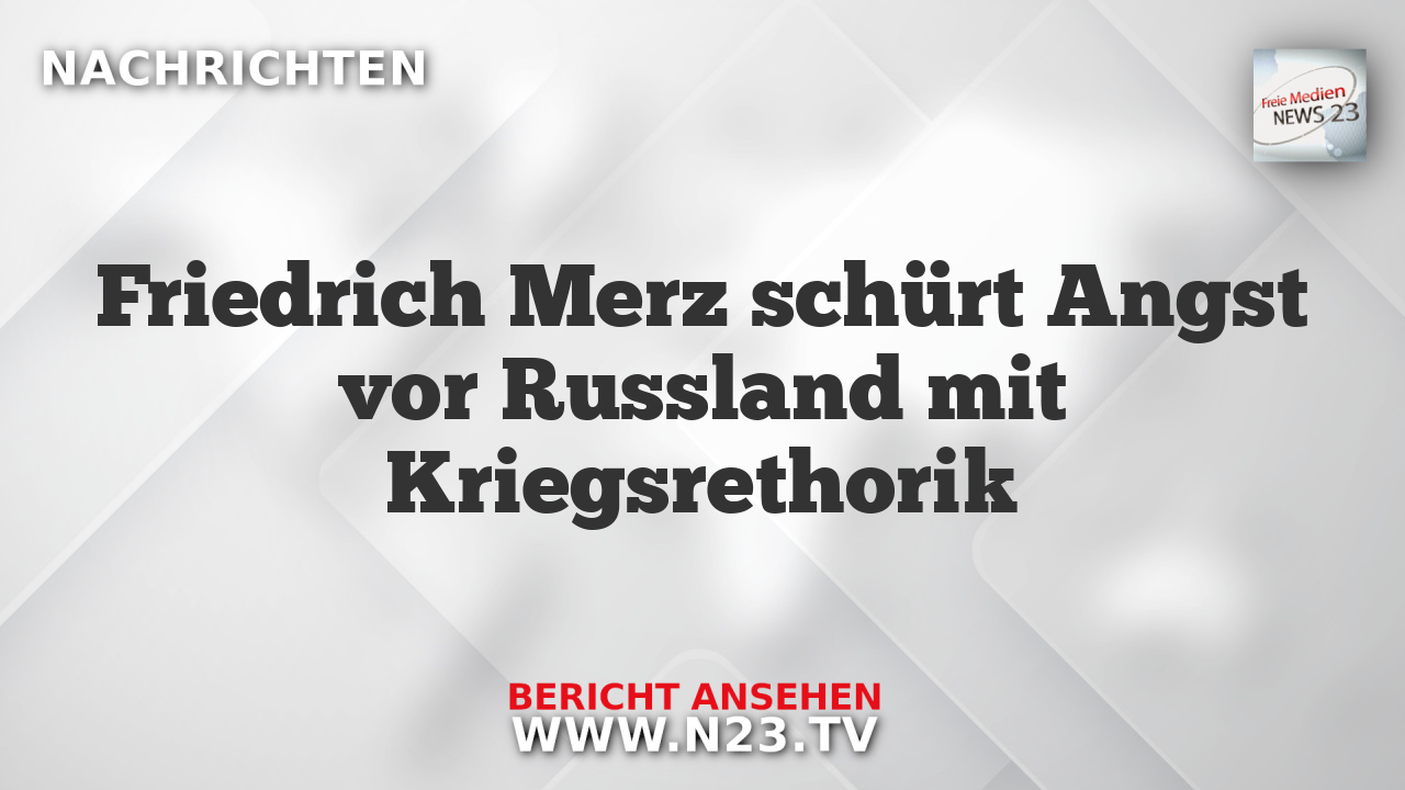 Friedrich Merz schürt Angst vor Russland mit Kriegsrethorik