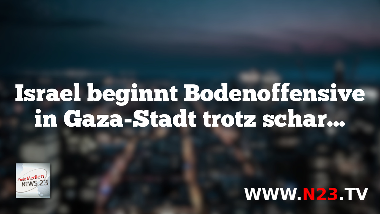 Israel beginnt Bodenoffensive in Gaza-Stadt trotz scharfer internationaler Kritik