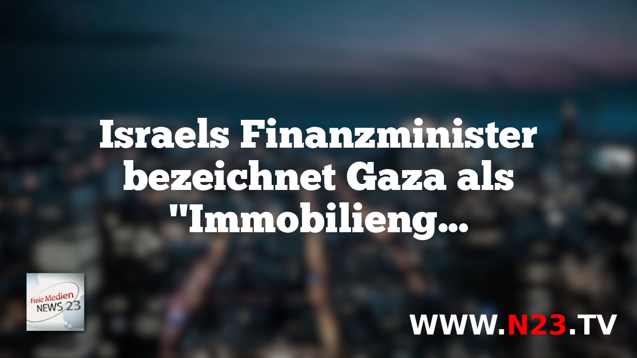 Israels Finanzminister bezeichnet Gaza als "Immobiliengoldgrube"