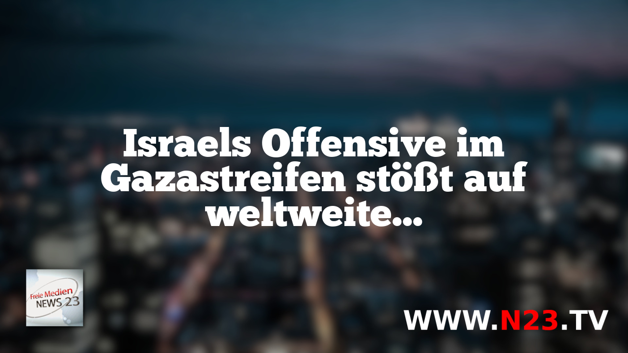 Israels Offensive im Gazastreifen stößt auf weltweiten Widerstand
