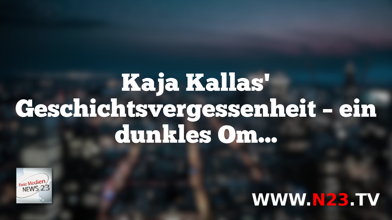 Kaja Kallas' Geschichtsvergessenheit – ein dunkles Omen für die Zukunft der EU?