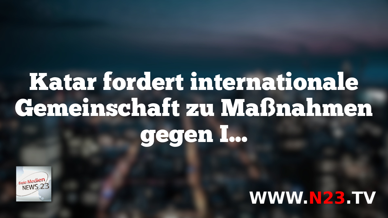 Katar fordert internationale Gemeinschaft zu Maßnahmen gegen Israel auf.