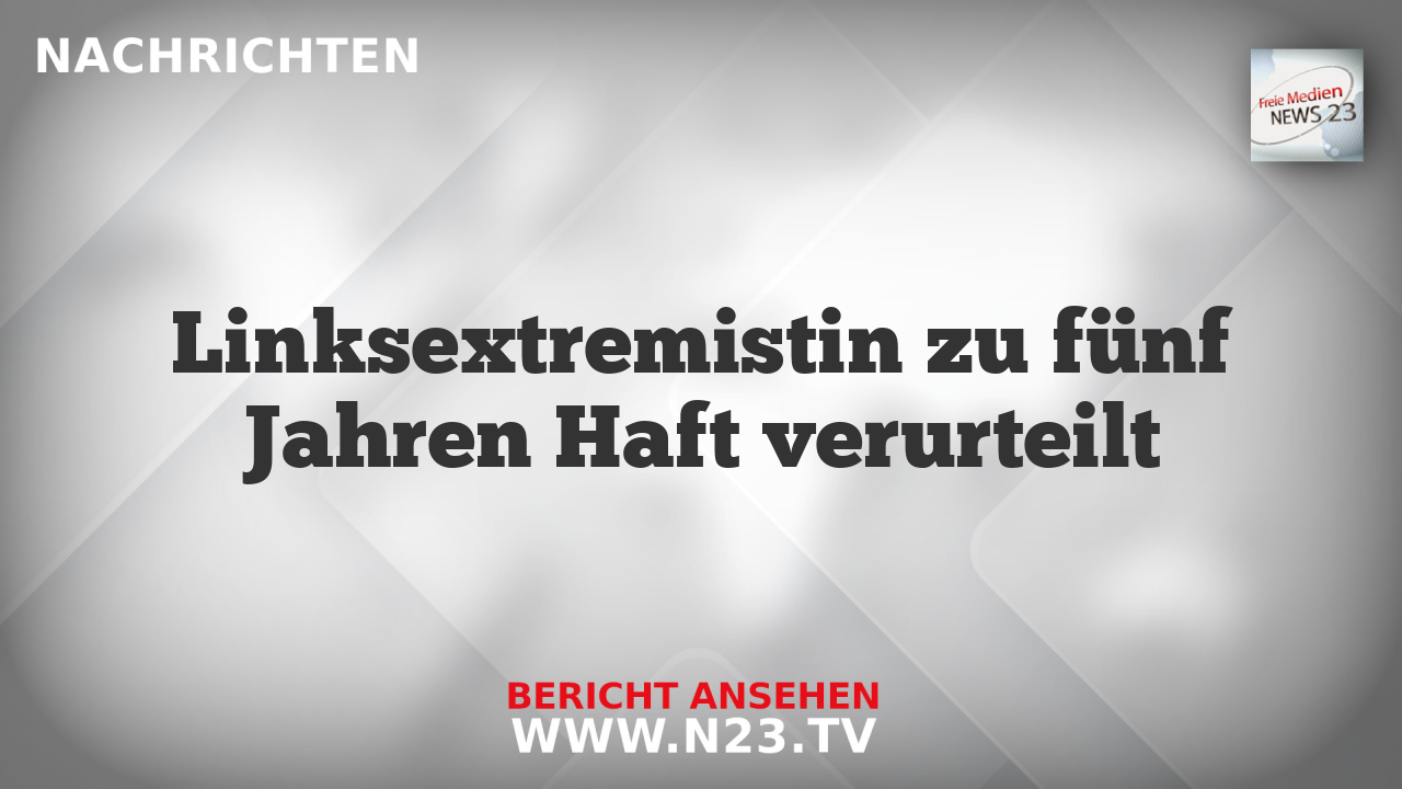 Linksextremistin zu fünf Jahren Haft verurteilt