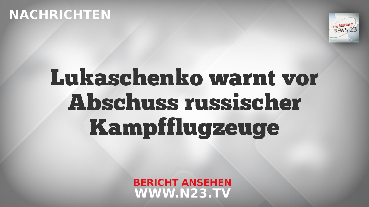 Lukaschenko warnt vor Abschuss russischer Kampfflugzeuge