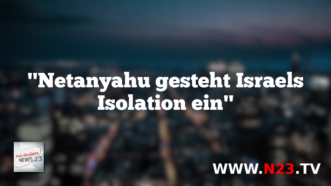 "Netanyahu gesteht Israels Isolation ein"