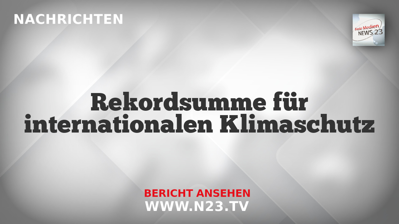 Rekordsumme für internationalen Klimaschutz