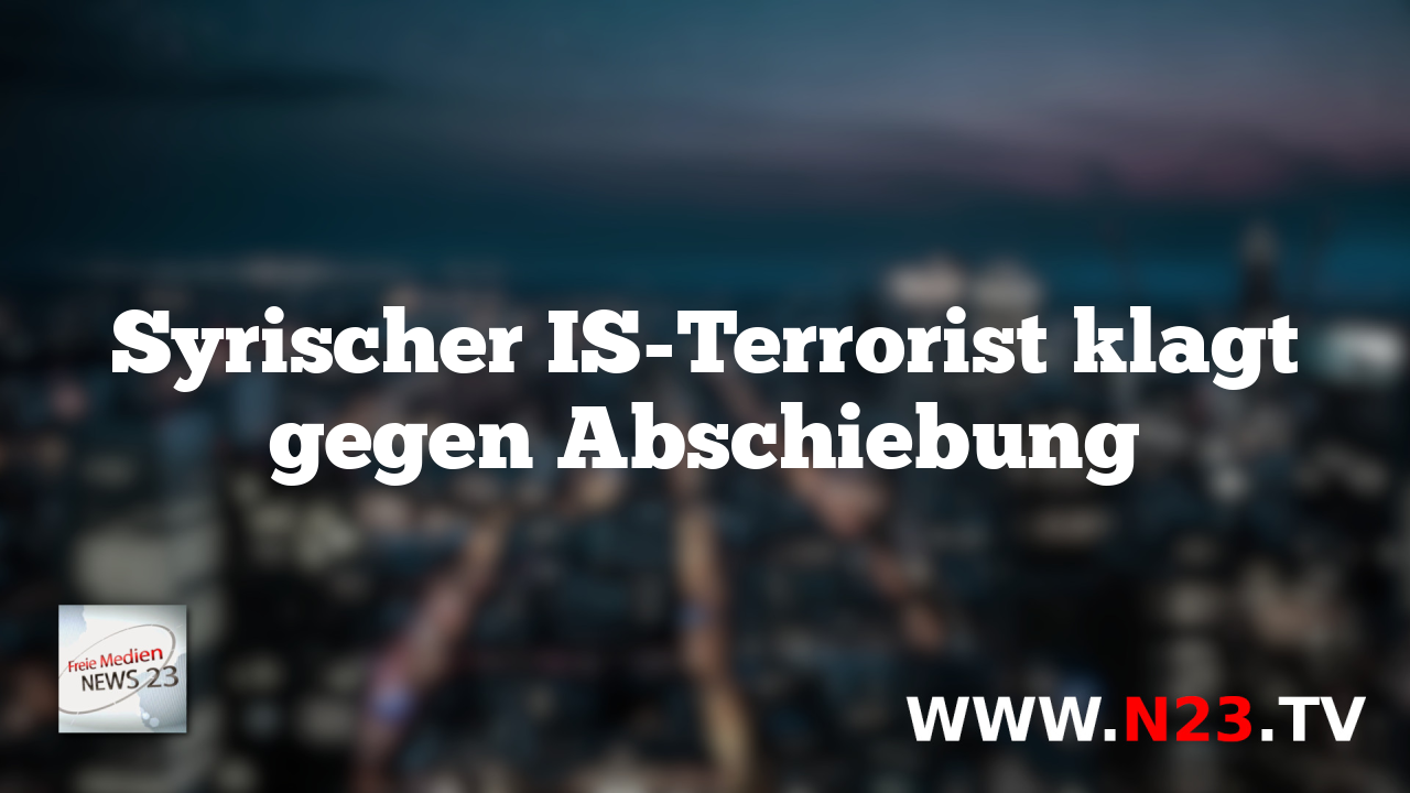 Syrischer IS-Terrorist klagt gegen Abschiebung