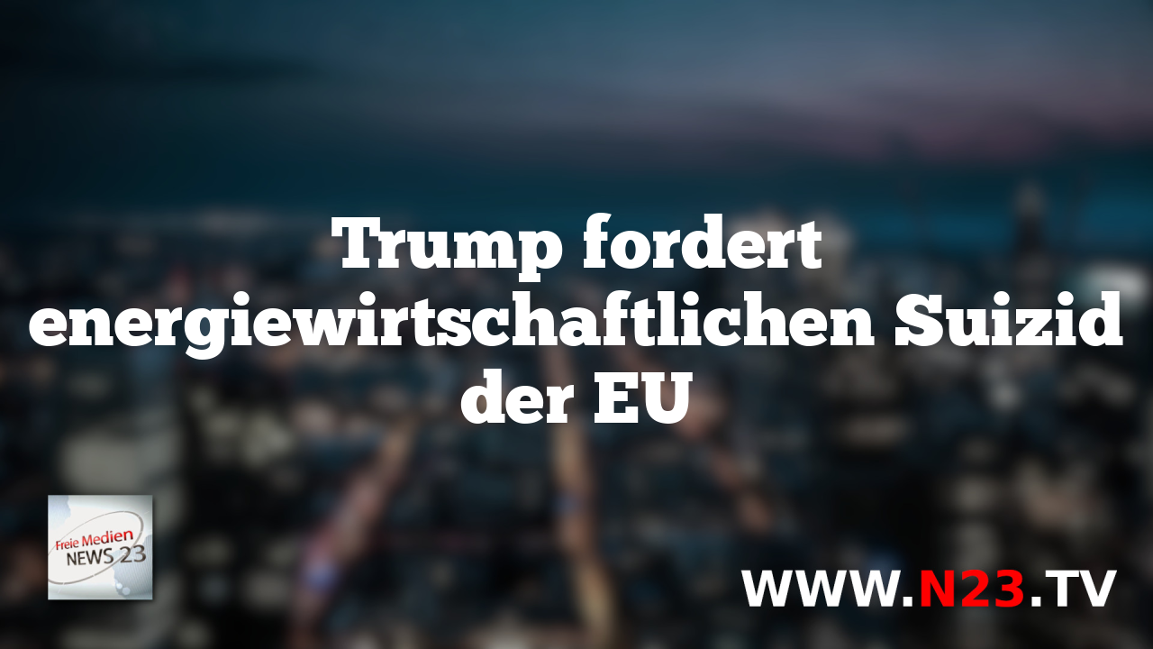 Trump fordert energiewirtschaftlichen Suizid der EU