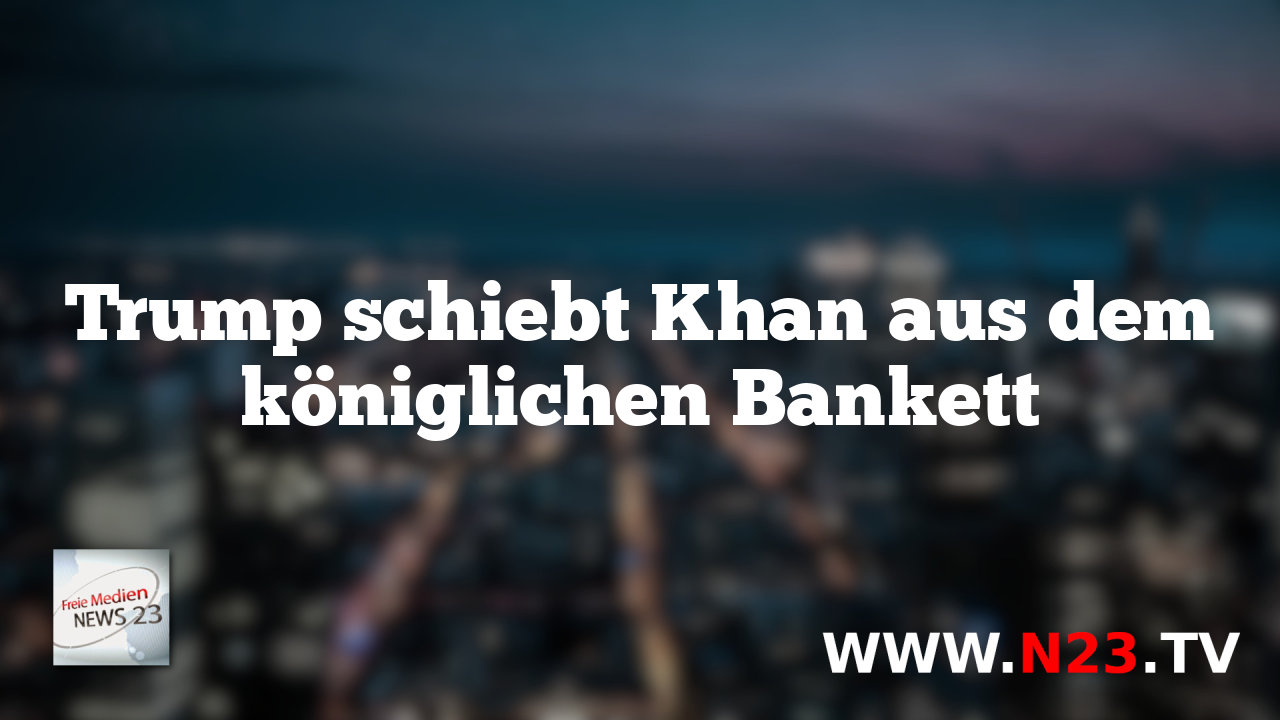 Trump schiebt Khan aus dem königlichen Bankett