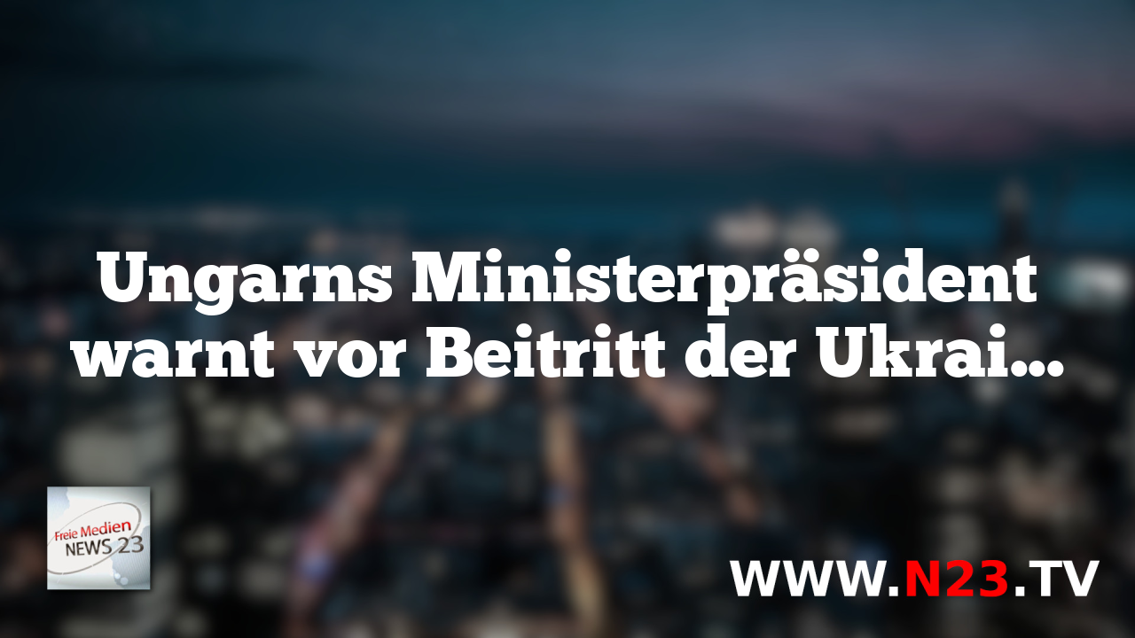 Ungarns Ministerpräsident warnt vor Beitritt der Ukraine zur EU