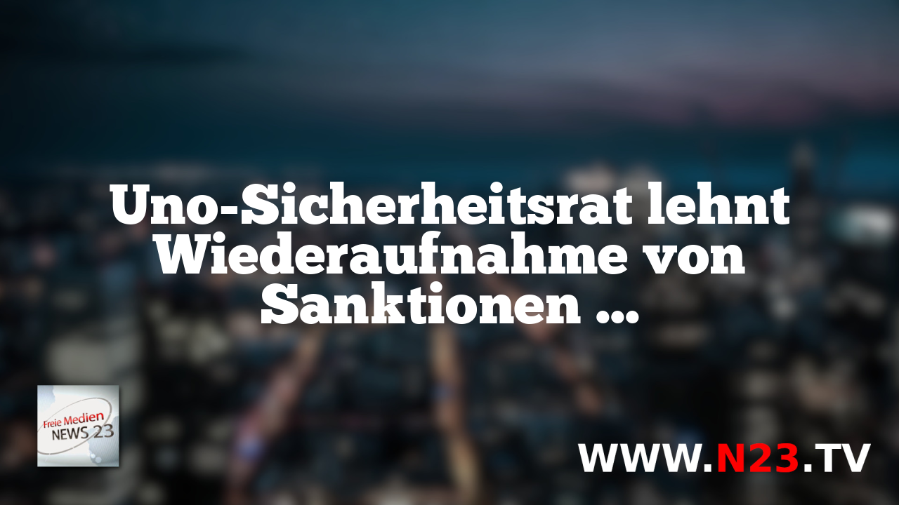 Uno-Sicherheitsrat lehnt Wiederaufnahme von Sanktionen gegen den Iran ab.