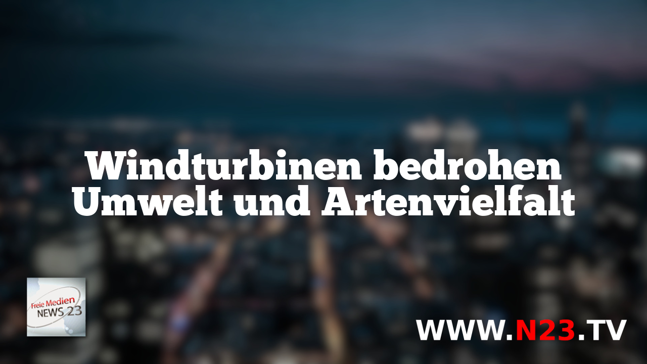 Windturbinen bedrohen Umwelt und Artenvielfalt