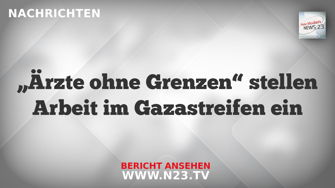 „Ärzte ohne Grenzen“ stellen Arbeit im Gazastreifen ein