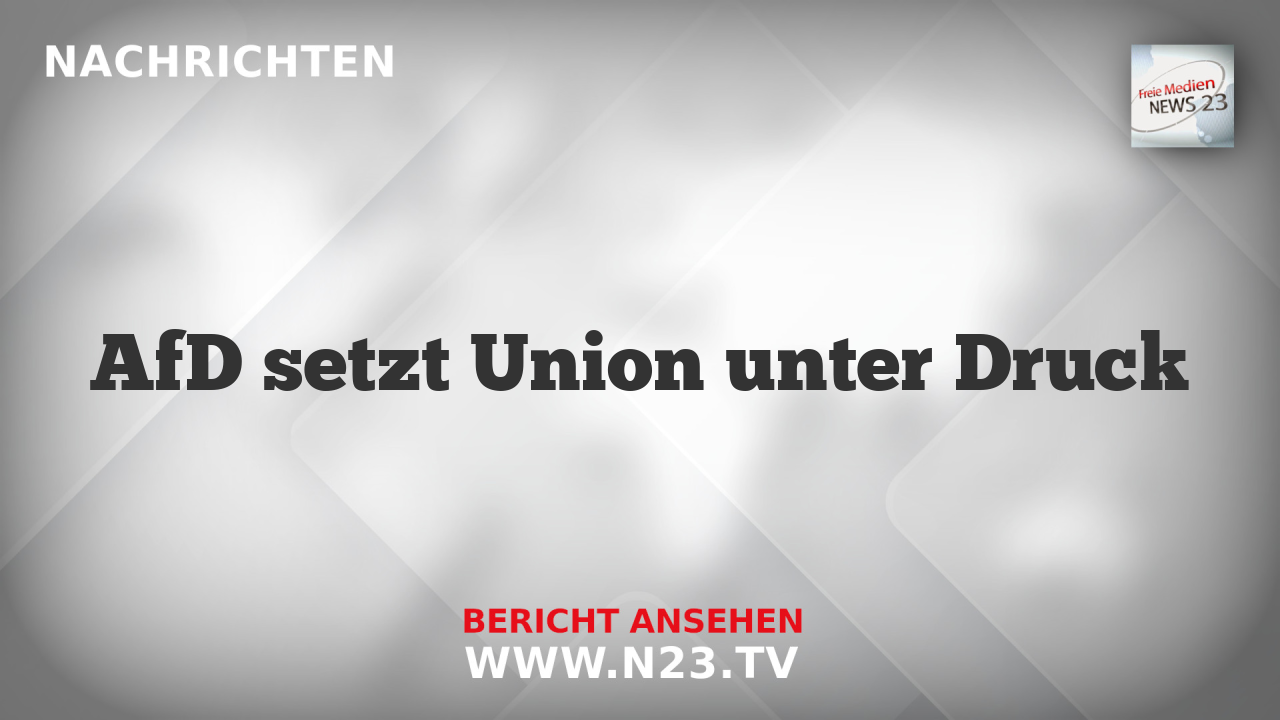 AfD setzt Union unter Druck
