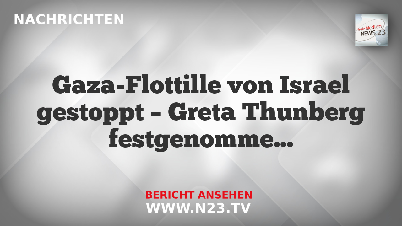 Gaza-Flottille von Israel gestoppt – Greta Thunberg festgenommen