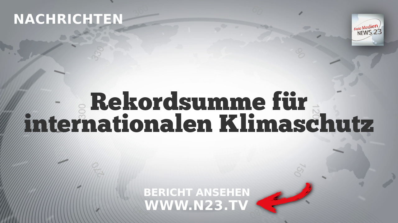 Rekordsumme für internationalen Klimaschutz