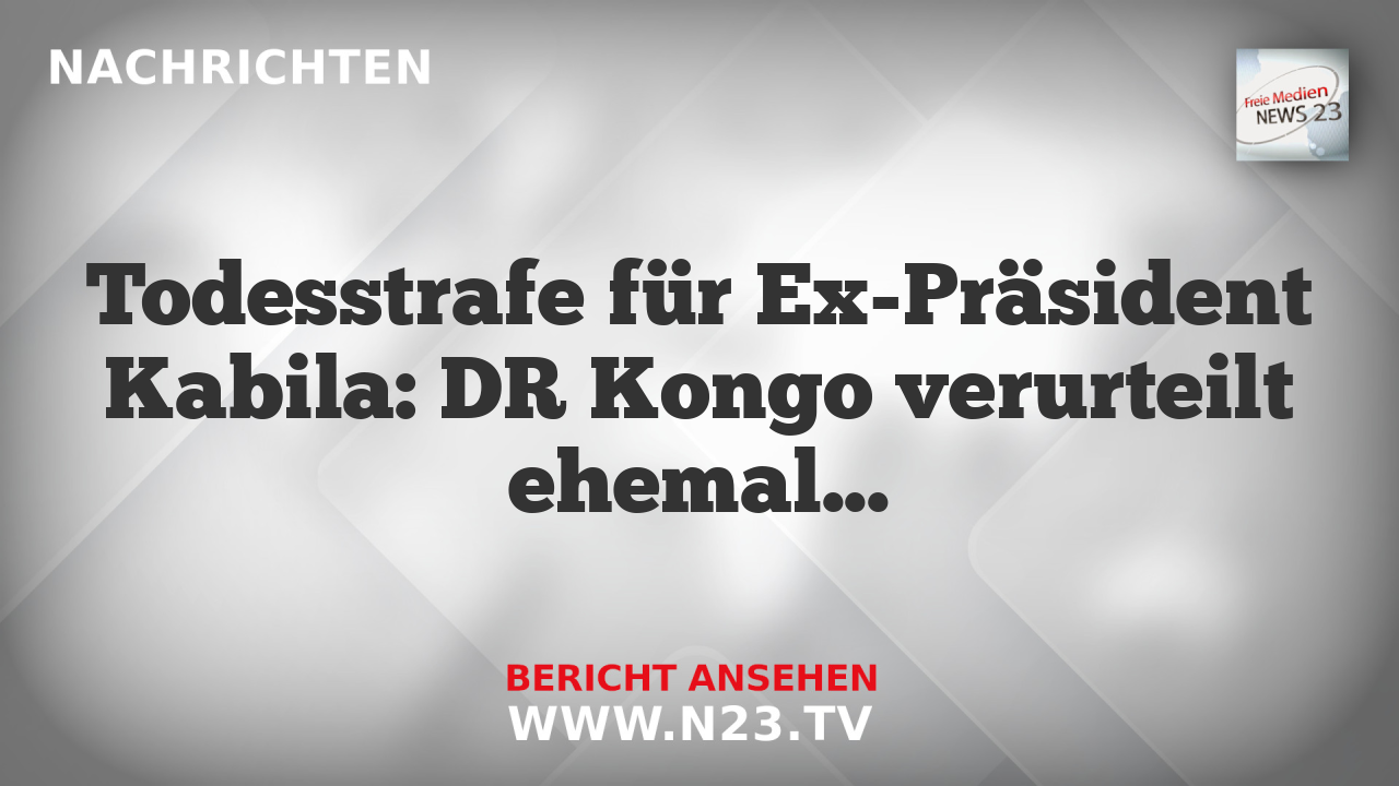 Todesstrafe für Ex-Präsident Kabila: DR Kongo verurteilt ehemaligen Staatschef