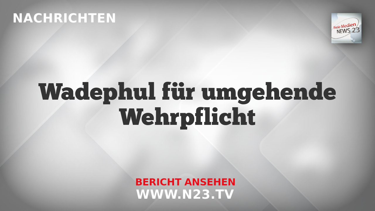 Wadephul für umgehende Wehrpflicht