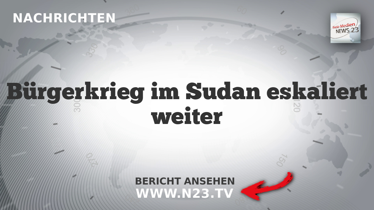 Bürgerkrieg im Sudan eskaliert weiter