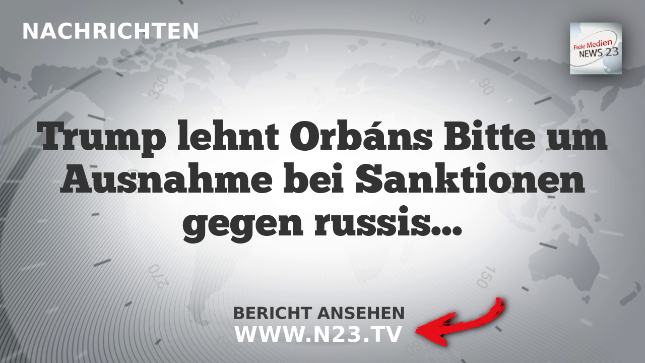 Trump lehnt Orbáns Bitte um Ausnahme bei Sanktionen gegen russisches Öl ab