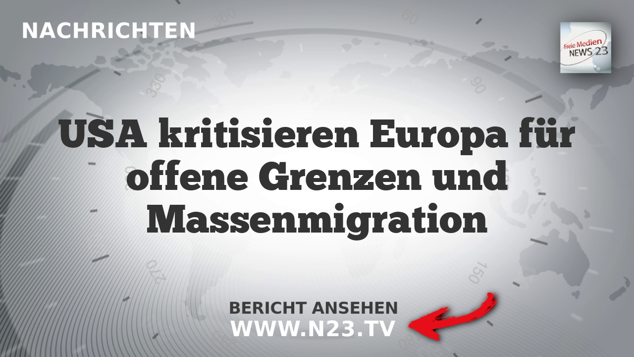 USA kritisieren Europa für offene Grenzen und Massenmigration