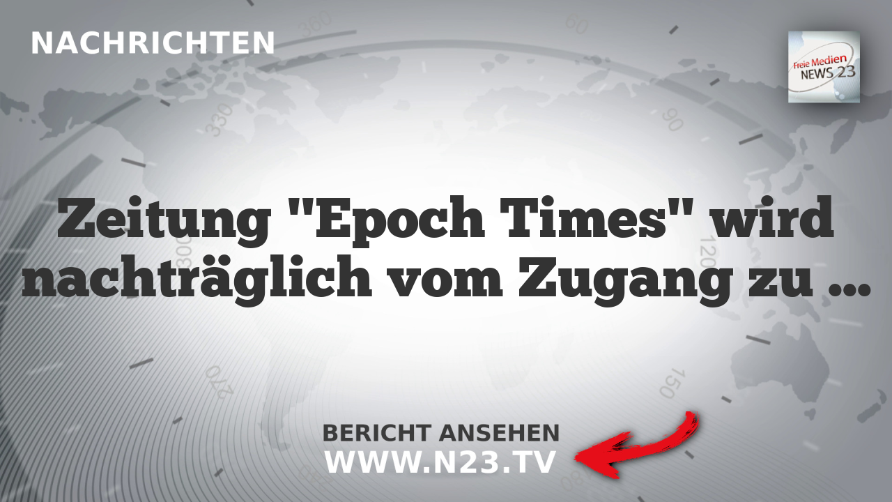 Zeitung "Epoch Times" wird nachträglich vom Zugang zu wichtigen Gipfeltreffen verwehrt