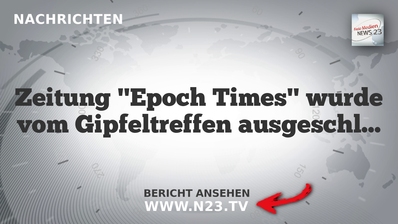 Zeitung "Epoch Times" wurde vom Gipfeltreffen ausgeschlossen
