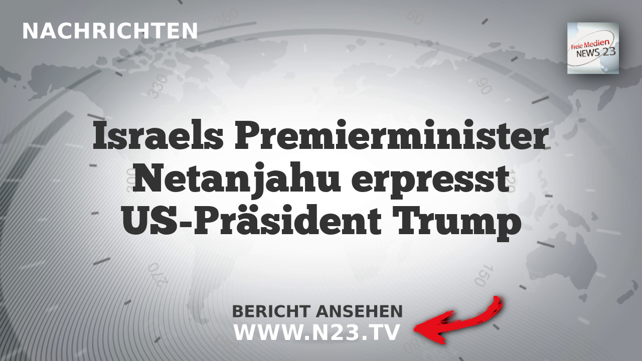 Israels Premierminister Netanjahu erpresst US-Präsident Trump