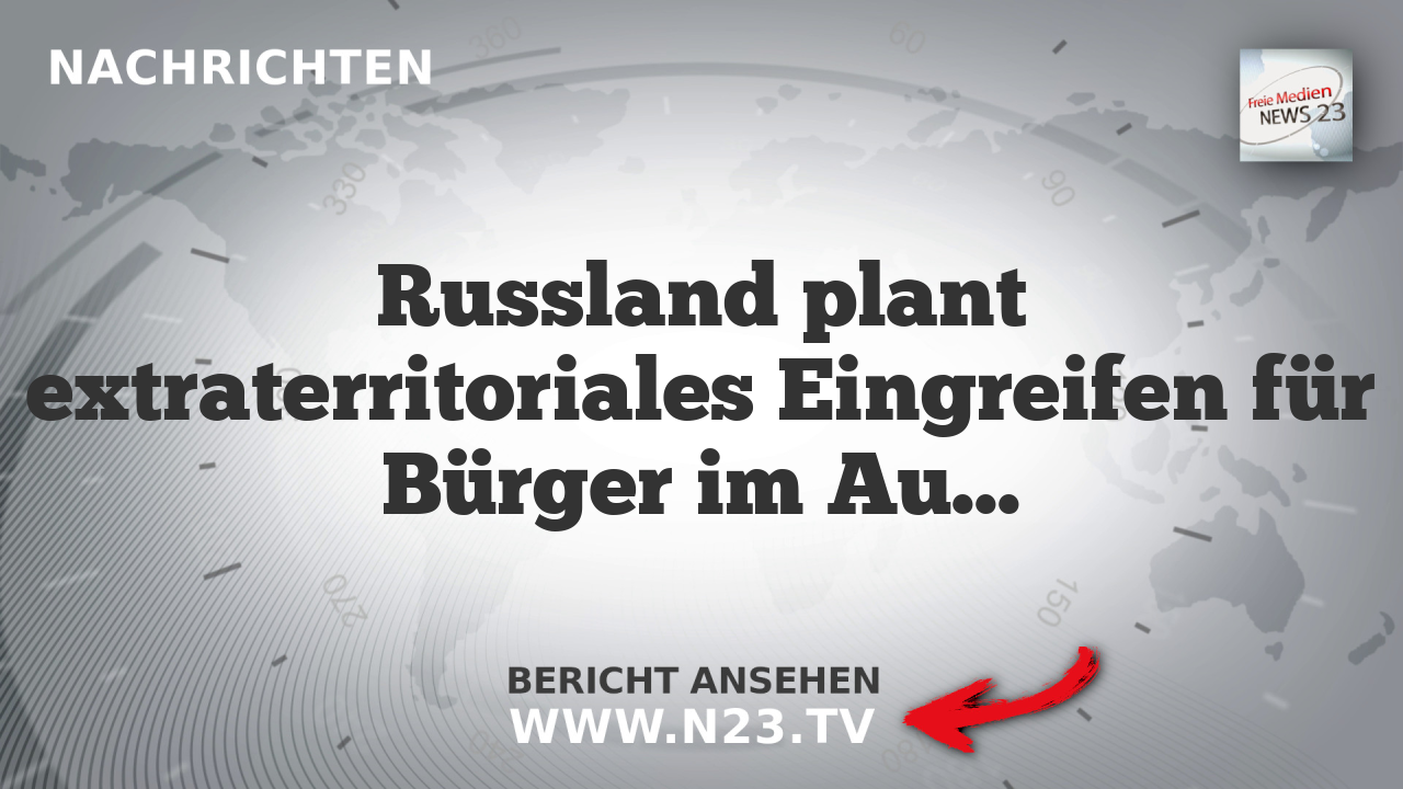 Russland plant extraterritoriales Eingreifen für Bürger im Ausland