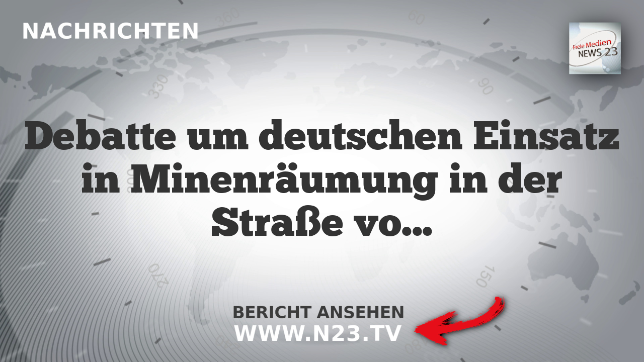 Debatte um deutschen Einsatz in Minenräumung in der Straße von Hormus