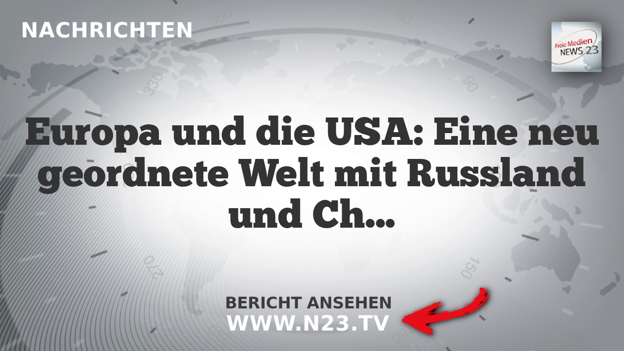 Europa und die USA: Eine neu geordnete Welt mit Russland und China im Hintergrund