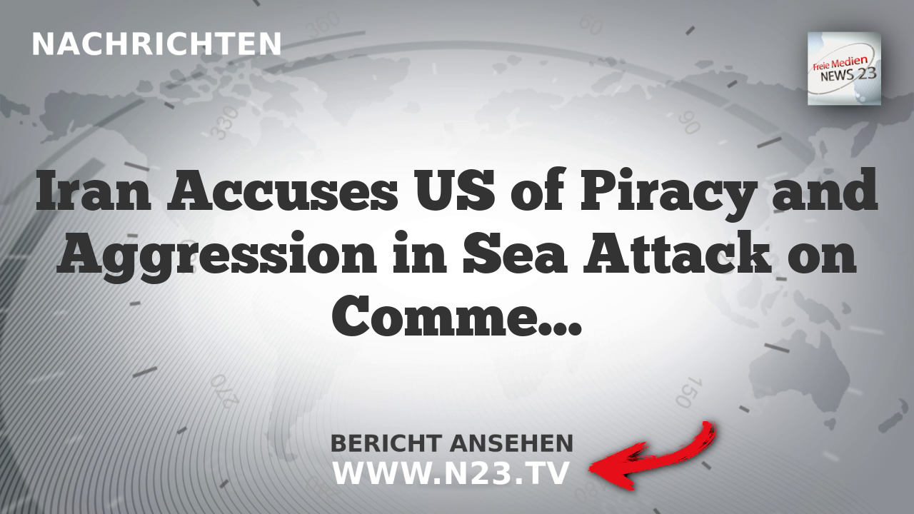 Iran Accuses US of Piracy and Aggression in Sea Attack on Commercial Vessel