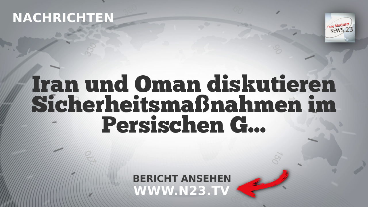 Iran und Oman diskutieren Sicherheitsmaßnahmen im Persischen Golf