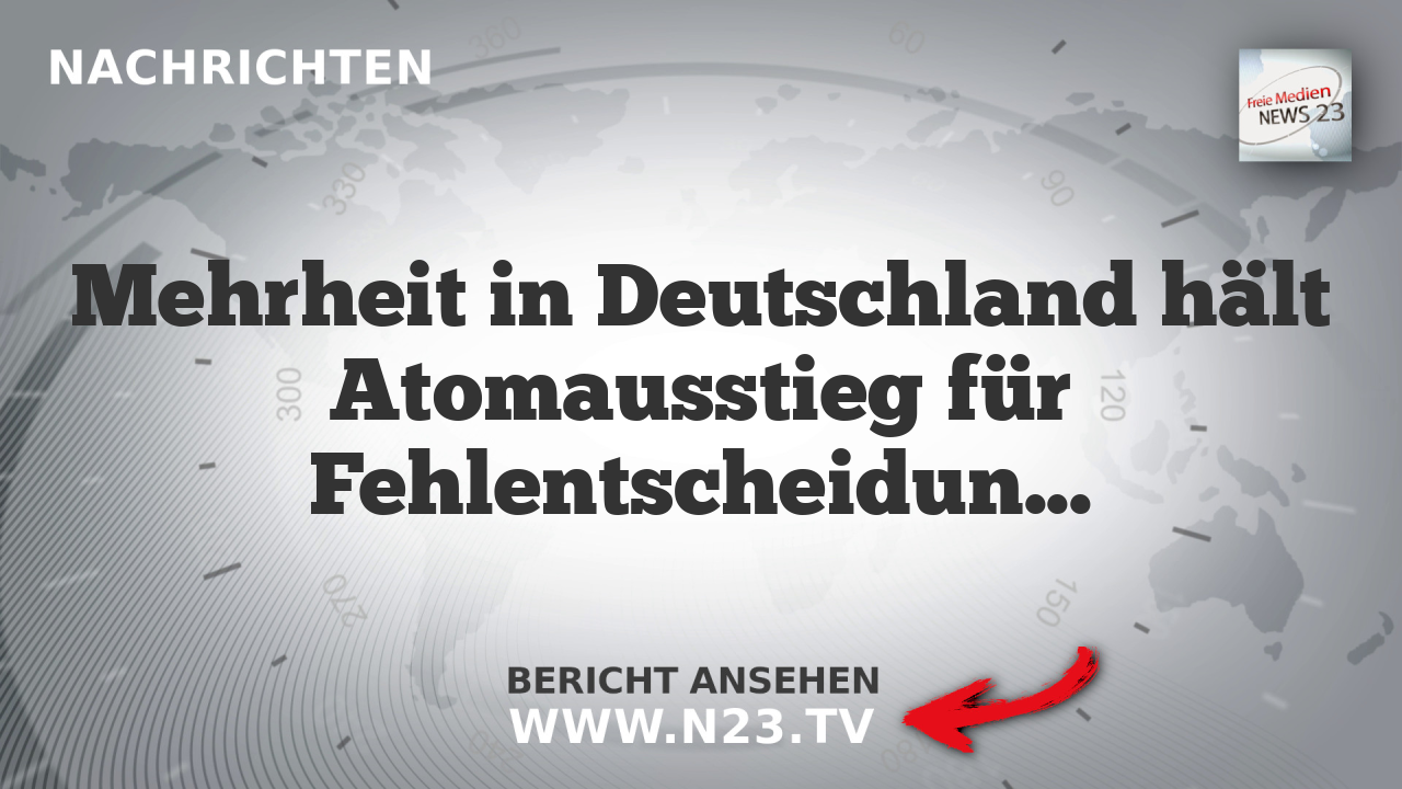 Mehrheit in Deutschland hält Atomausstieg für Fehlentscheidung