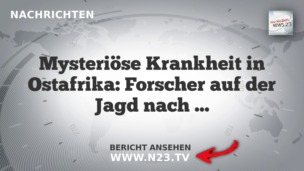 Mysteriöse Krankheit in Ostafrika: Forscher auf der Jagd nach Ursache