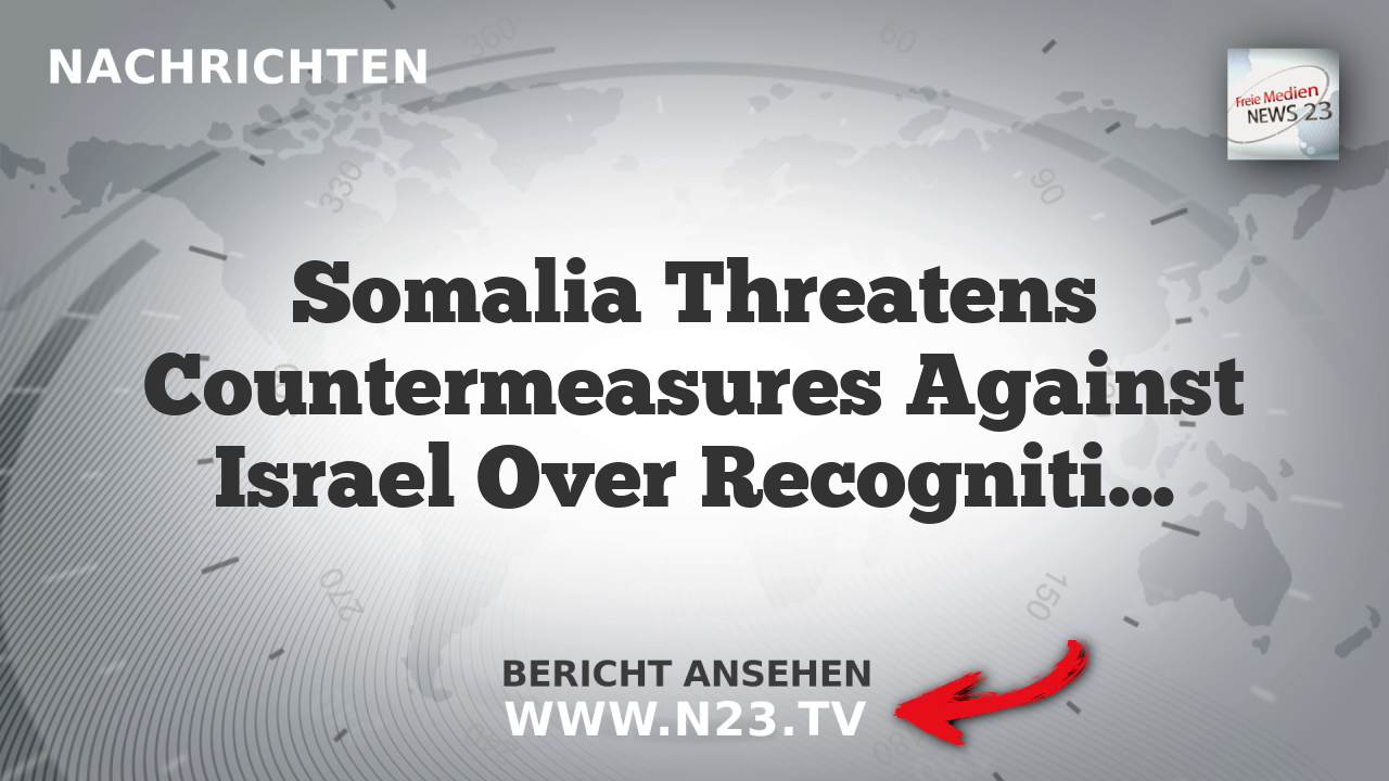Somalia Threatens Countermeasures Against Israel Over Recognition of Somaliland