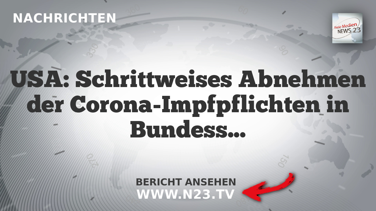 USA: Schrittweises Abnehmen der Corona-Impfpflichten in Bundesstaaten
