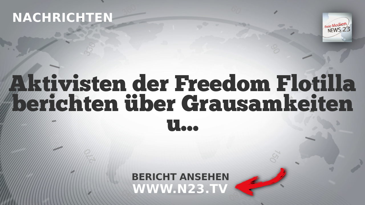 Aktivisten der Freedom Flotilla berichten über Grausamkeiten und Misshandlungen durch Israel