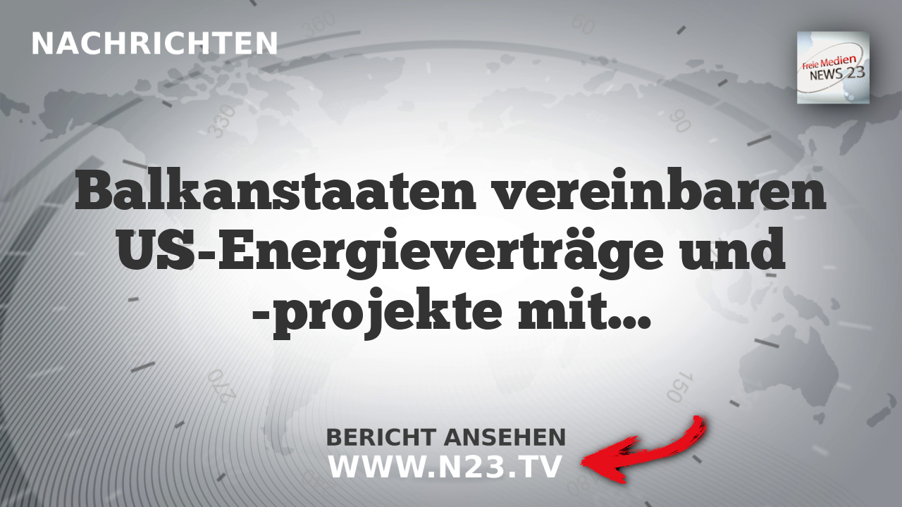Balkanstaaten vereinbaren US-Energieverträge und -projekte mit hohem Wertschöpfungspotenzial