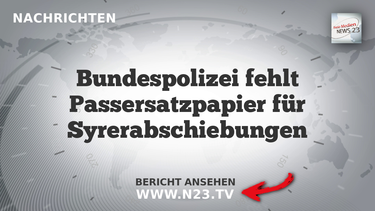Bundespolizei fehlt Passersatzpapier für Syrerabschiebungen