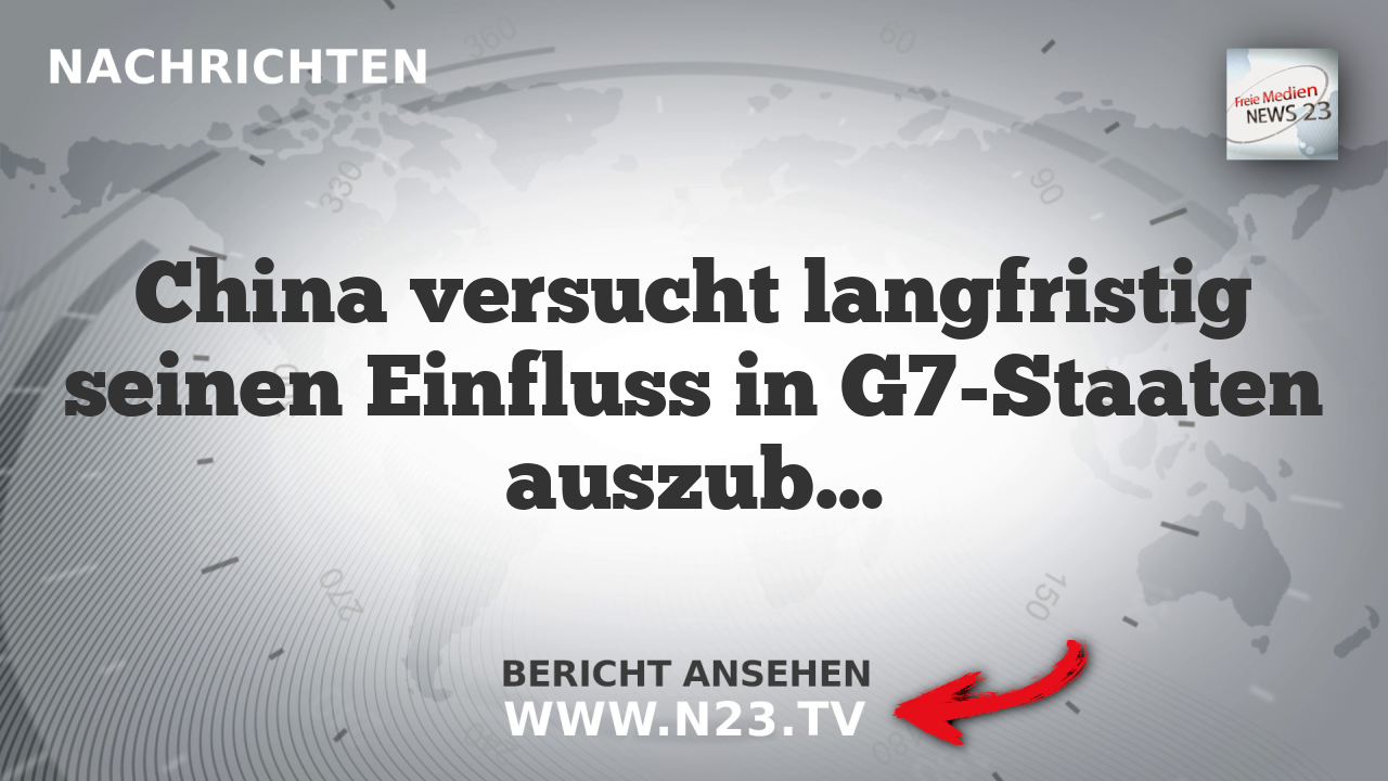 China versucht langfristig seinen Einfluss in G7-Staaten auszubauen