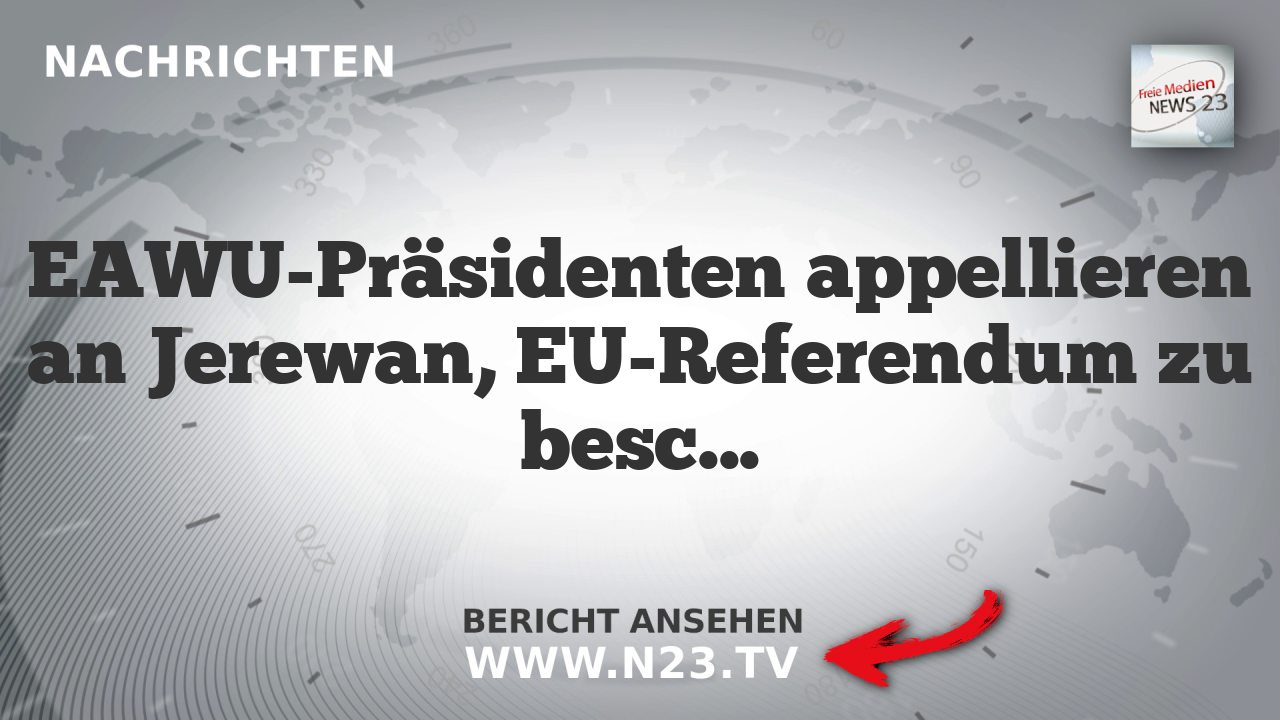 EAWU-Präsidenten appellieren an Jerewan, EU-Referendum zu beschleunigen