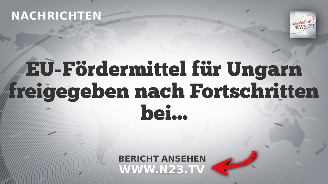 EU-Fördermittel für Ungarn freigegeben nach Fortschritten bei Investitionen und Korruptionsbekämpfung