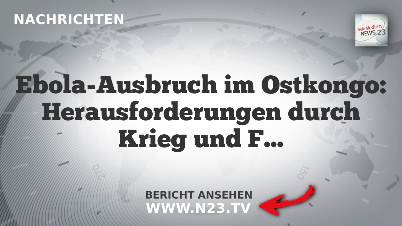 Ebola-Ausbruch im Ostkongo: Herausforderungen durch Krieg und Flüchtlingszahlen